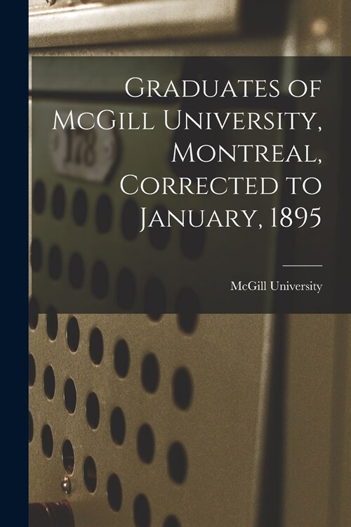 Graduates of McGill University, Montreal, Corrected to January, 1895 [microform] (Paperback)