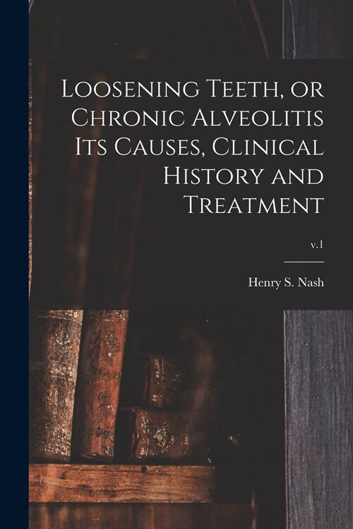 Loosening Teeth, or Chronic Alveolitis Its Causes, Clinical History and Treatment; v.1 (Paperback)