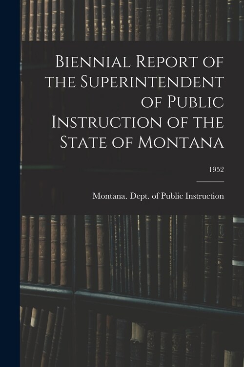 Biennial Report of the Superintendent of Public Instruction of the State of Montana; 1952 (Paperback)