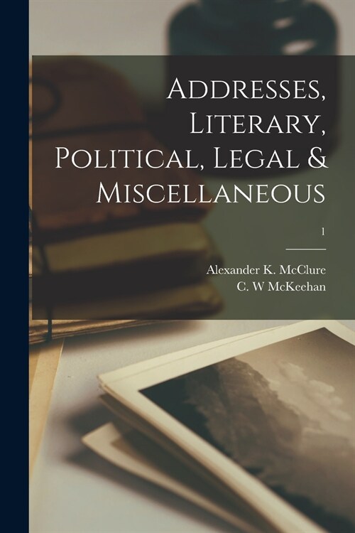 Addresses, Literary, Political, Legal & Miscellaneous; 1 (Paperback)