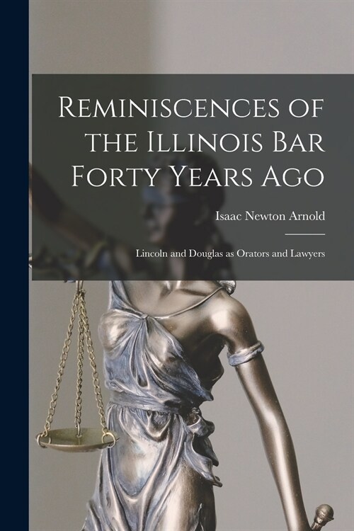 Reminiscences of the Illinois Bar Forty Years Ago: Lincoln and Douglas as Orators and Lawyers (Paperback)