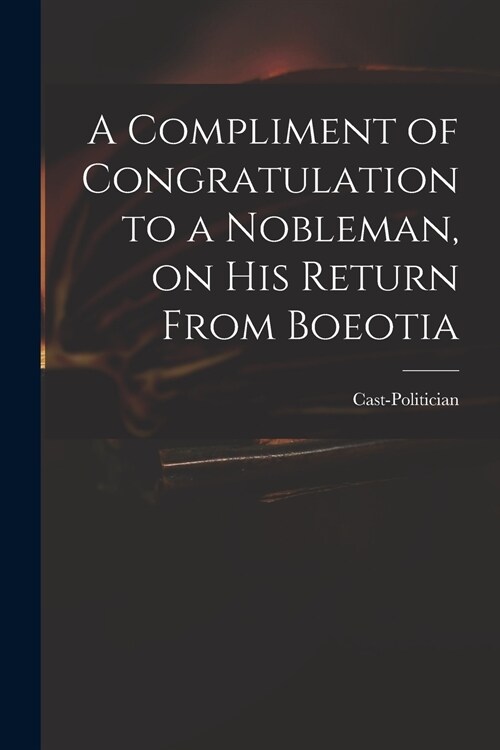A Compliment of Congratulation to a Nobleman, on His Return From Boeotia (Paperback)