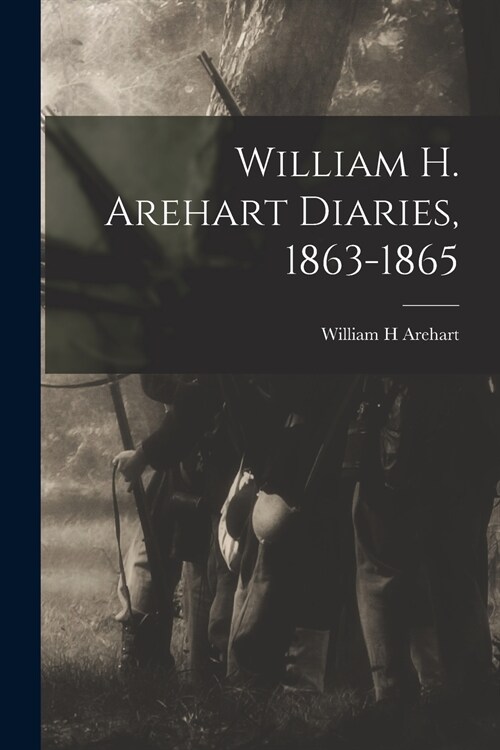 William H. Arehart Diaries, 1863-1865 (Paperback)