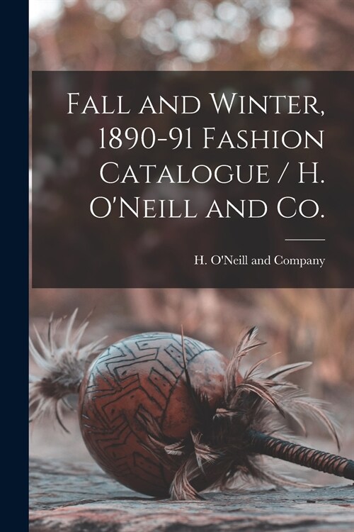 Fall and Winter, 1890-91 Fashion Catalogue / H. ONeill and Co. (Paperback)