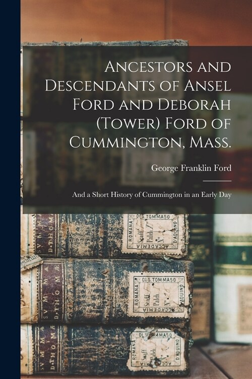 Ancestors and Descendants of Ansel Ford and Deborah (Tower) Ford of Cummington, Mass.: and a Short History of Cummington in an Early Day (Paperback)