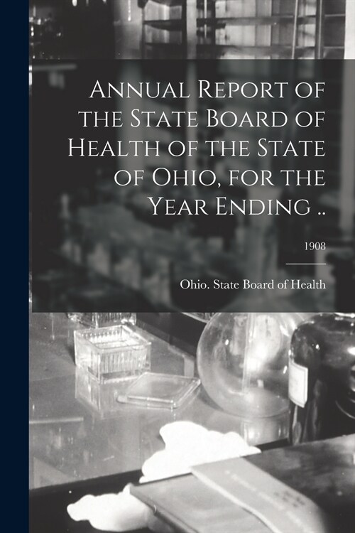 Annual Report of the State Board of Health of the State of Ohio, for the Year Ending ..; 1908 (Paperback)