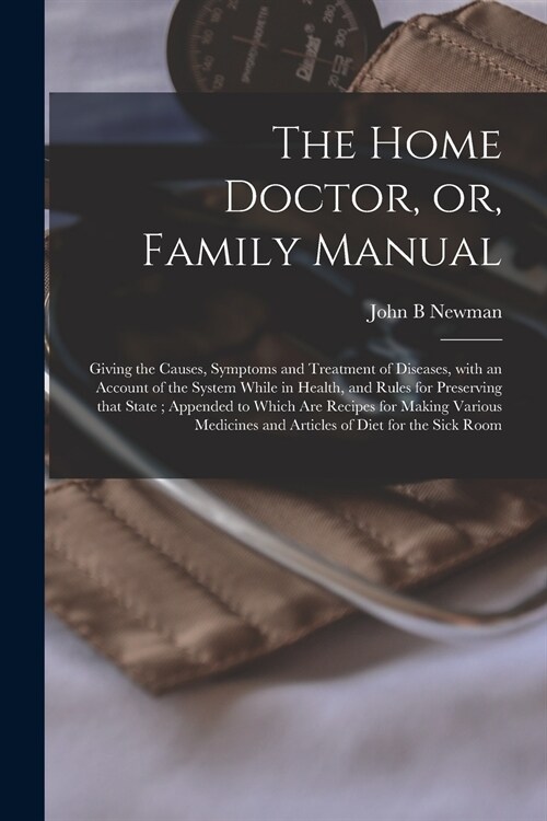 The Home Doctor, or, Family Manual [microform]: Giving the Causes, Symptoms and Treatment of Diseases, With an Account of the System While in Health, (Paperback)
