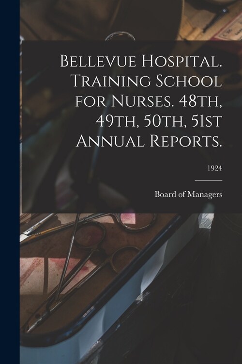 Bellevue Hospital. Training School for Nurses. 48th, 49th, 50th, 51st Annual Reports.; 1924 (Paperback)