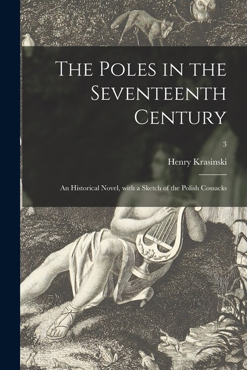 The Poles in the Seventeenth Century: an Historical Novel, With a Sketch of the Polish Cossacks; 3 (Paperback)