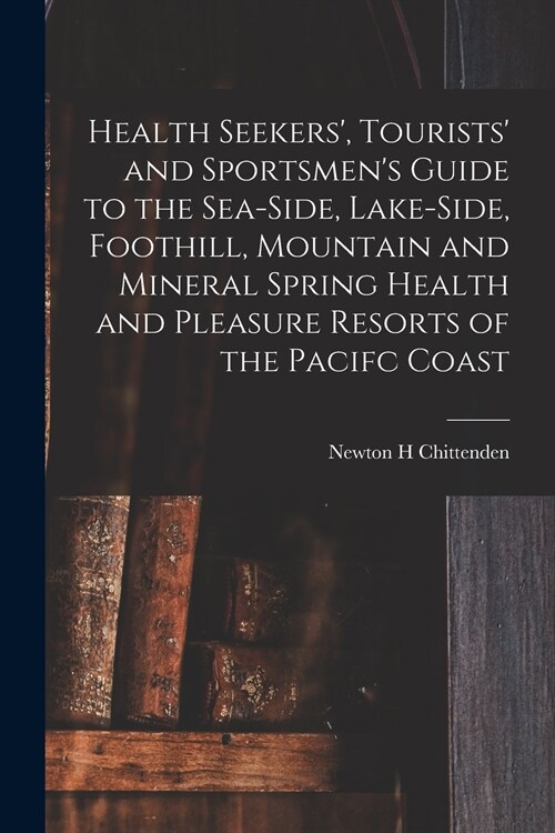 Health Seekers, Tourists and Sportsmens Guide to the Sea-side, Lake-side, Foothill, Mountain and Mineral Spring Health and Pleasure Resorts of the  (Paperback)