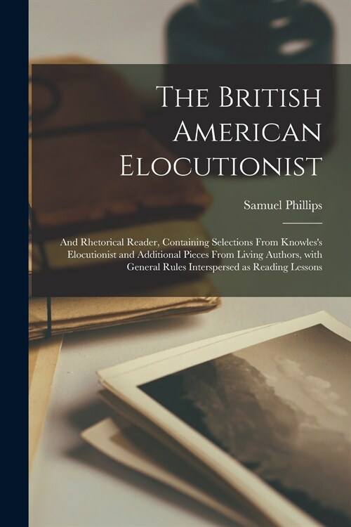 The British American Elocutionist [microform]: and Rhetorical Reader, Containing Selections From Knowless Elocutionist and Additional Pieces From Liv (Paperback)