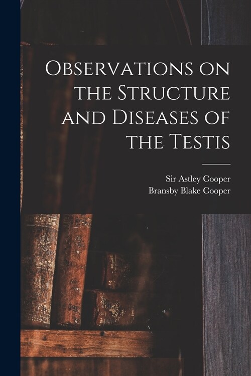 Observations on the Structure and Diseases of the Testis (Paperback)