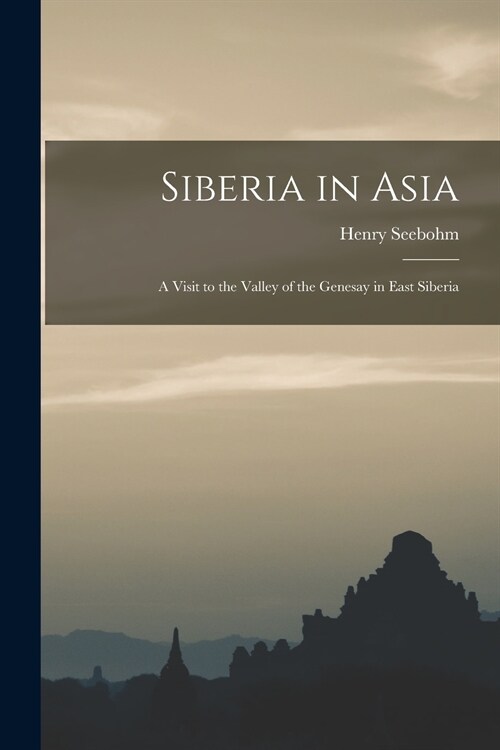 Siberia in Asia: a Visit to the Valley of the Genesay in East Siberia (Paperback)