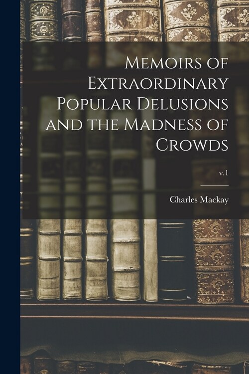 Memoirs of Extraordinary Popular Delusions and the Madness of Crowds; v.1 (Paperback)