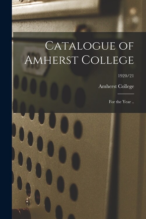 Catalogue of Amherst College [electronic Resource]: for the Year ..; 1920/21 (Paperback)