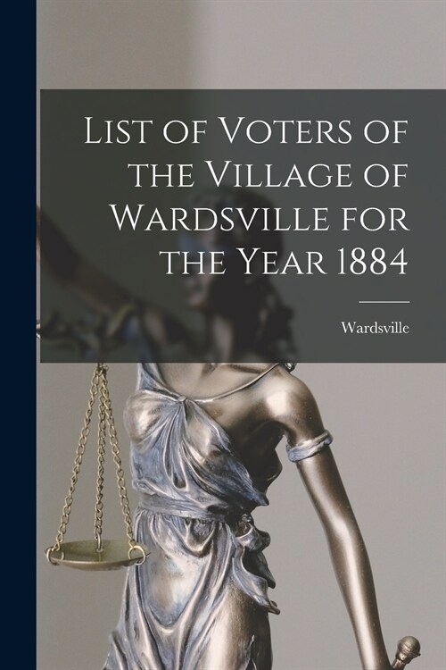 List of Voters of the Village of Wardsville for the Year 1884 [microform] (Paperback)