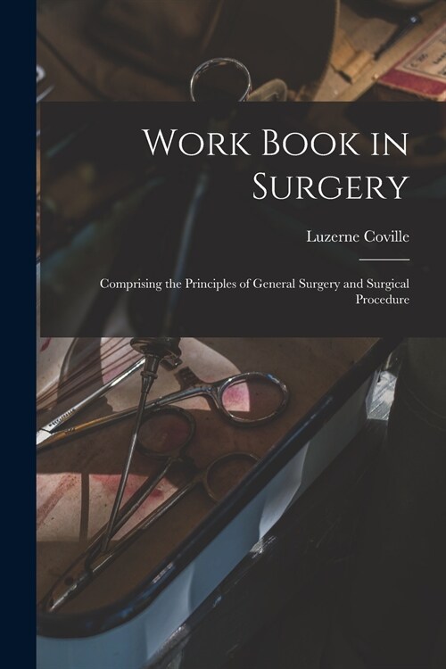 Work Book in Surgery: Comprising the Principles of General Surgery and Surgical Procedure (Paperback)