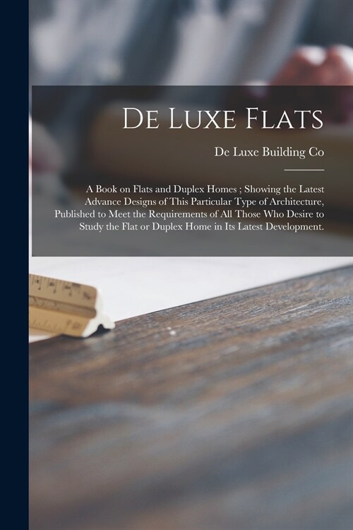 De Luxe Flats: a Book on Flats and Duplex Homes; Showing the Latest Advance Designs of This Particular Type of Architecture, Publishe (Paperback)