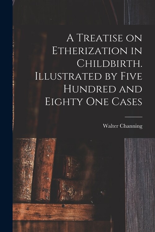 A Treatise on Etherization in Childbirth. Illustrated by Five Hundred and Eighty One Cases (Paperback)