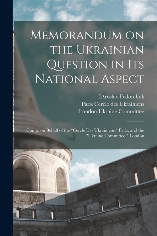 Memorandum on the Ukrainian Question in Its National Aspect; Comp. on Behalf of the Cercle Des Ukrainiens, Paris, and the Ukraine Committee, Londo (Paperback)