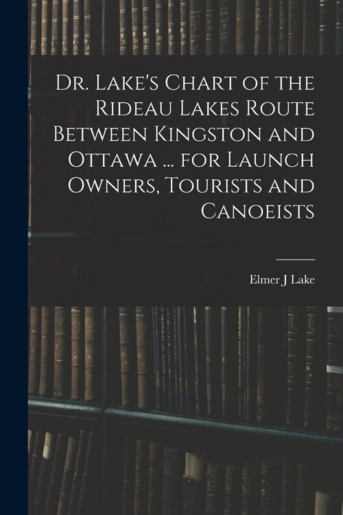 Dr. Lakes Chart of the Rideau Lakes Route Between Kingston and Ottawa ... for Launch Owners, Tourists and Canoeists (Paperback)