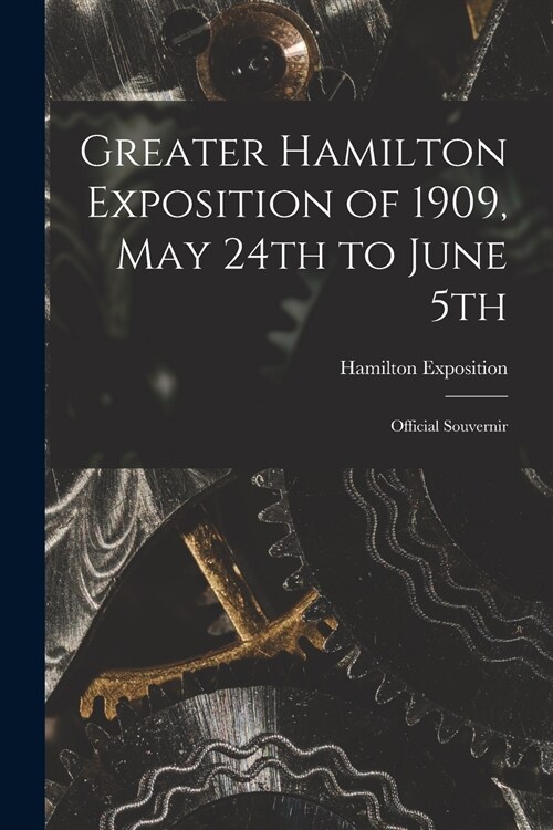 Greater Hamilton Exposition of 1909, May 24th to June 5th [microform]: Official Souvernir (Paperback)