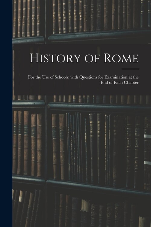 History of Rome: for the Use of Schools; With Questions for Examination at the End of Each Chapter (Paperback)