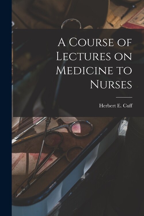 A Course of Lectures on Medicine to Nurses [microform] (Paperback)