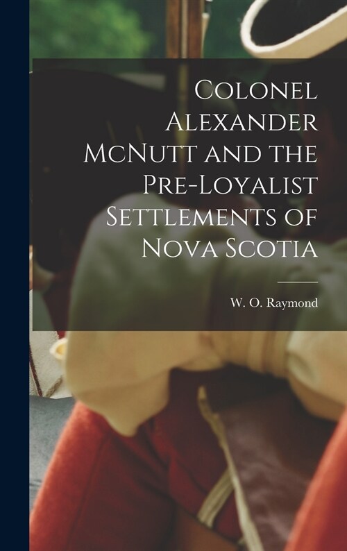 Colonel Alexander McNutt and the Pre-Loyalist Settlements of Nova Scotia (Hardcover)
