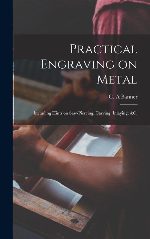 Practical Engraving on Metal: Including Hints on Saw-piercing, Carving, Inlaying, &c. (Hardcover)