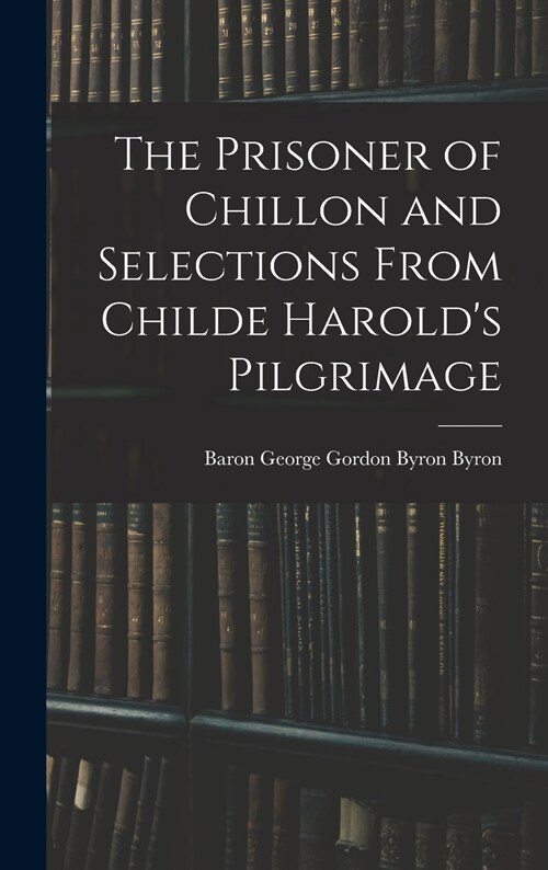 The Prisoner of Chillon and Selections From Childe Harolds Pilgrimage (Hardcover)