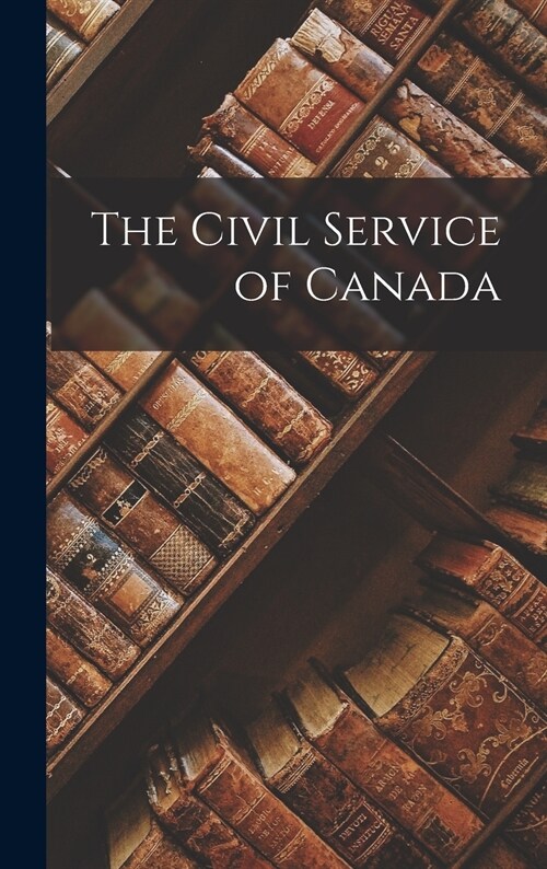 The Civil Service of Canada [microform] (Hardcover)