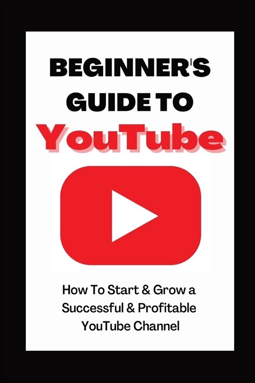 Beginners Guide To YouTube 2022 Edition: How To Start & Grow a Succby Ann Eckhartessful & Profitable YouTube Channel (Paperback)