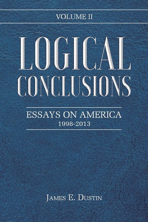 Logical Conclusions: Essays on America: 1998-2013: Volume II (Paperback)