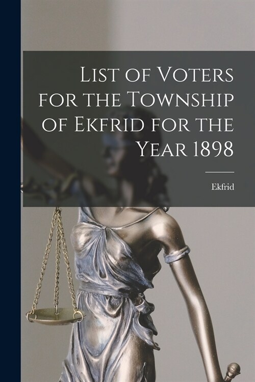 List of Voters for the Township of Ekfrid for the Year 1898 [microform] (Paperback)