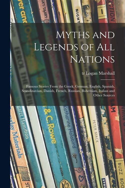 Myths and Legends of All Nations; Famous Stories From the Greek, German, English, Spanish, Scandinavian, Danish, French, Russian, Bohemian, Italian an (Paperback)