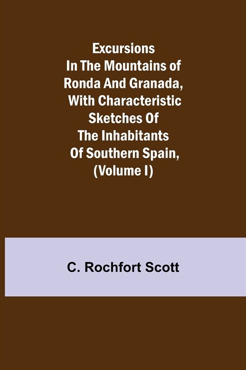 Excursions in the mountains of Ronda and Granada, with characteristic sketches of the inhabitants of southern Spain, (Volume I) (Paperback)