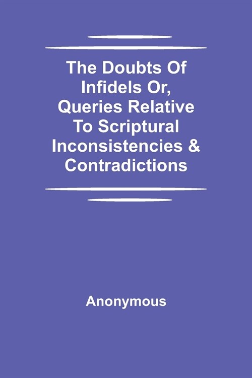 The Doubts Of Infidels Or, Queries Relative To Scriptural Inconsistencies & Contradictions (Paperback)