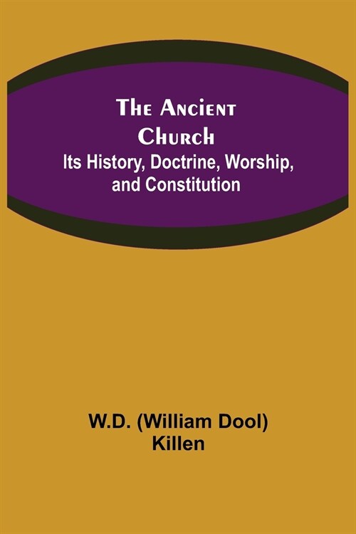 The Ancient Church: Its History, Doctrine, Worship, and Constitution (Paperback)