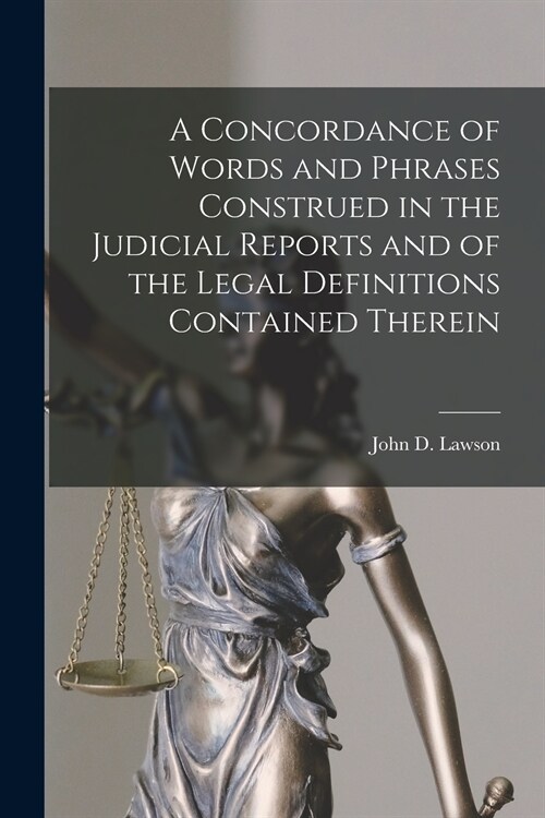 A Concordance of Words and Phrases Construed in the Judicial Reports and of the Legal Definitions Contained Therein [microform] (Paperback)