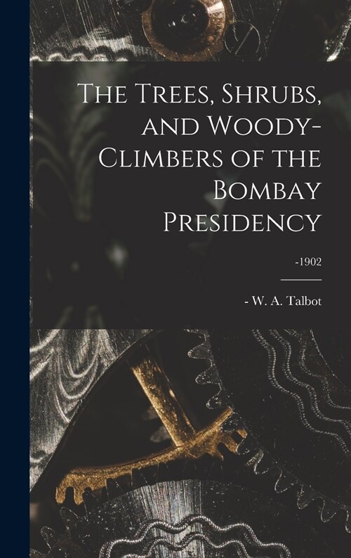 The Trees, Shrubs, and Woody-climbers of the Bombay Presidency; -1902 (Hardcover)