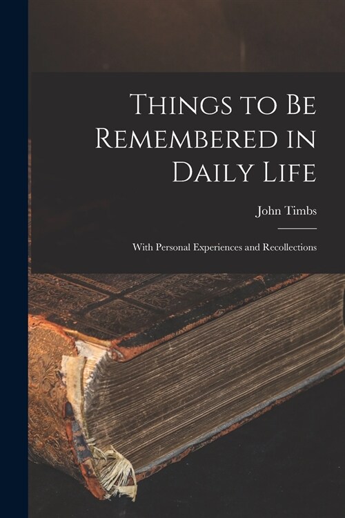 Things to Be Remembered in Daily Life: With Personal Experiences and Recollections (Paperback)