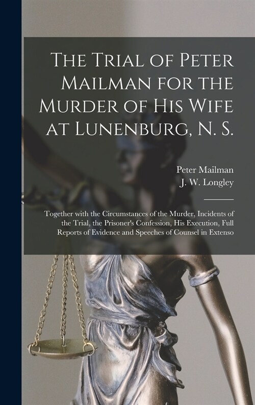 The Trial of Peter Mailman for the Murder of His Wife at Lunenburg, N. S. [microform]: Together With the Circumstances of the Murder, Incidents of the (Hardcover)