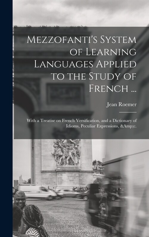Mezzofantis System of Learning Languages Applied to the Study of French ...: With a Treatise on French Versification, and a Dictionary of Idioms, Pec (Hardcover)