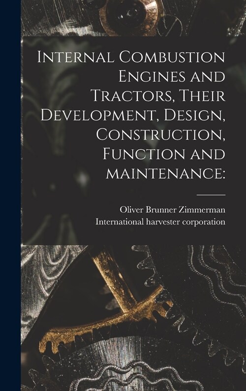 Internal Combustion Engines and Tractors, Their Development, Design, Construction, Function and Maintenance (Hardcover)