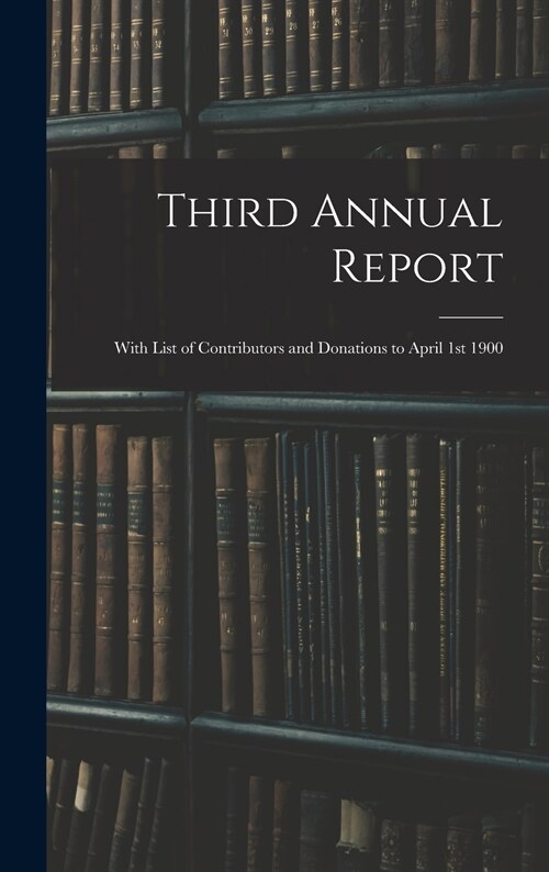 Third Annual Report: With List of Contributors and Donations to April 1st 1900 (Hardcover)