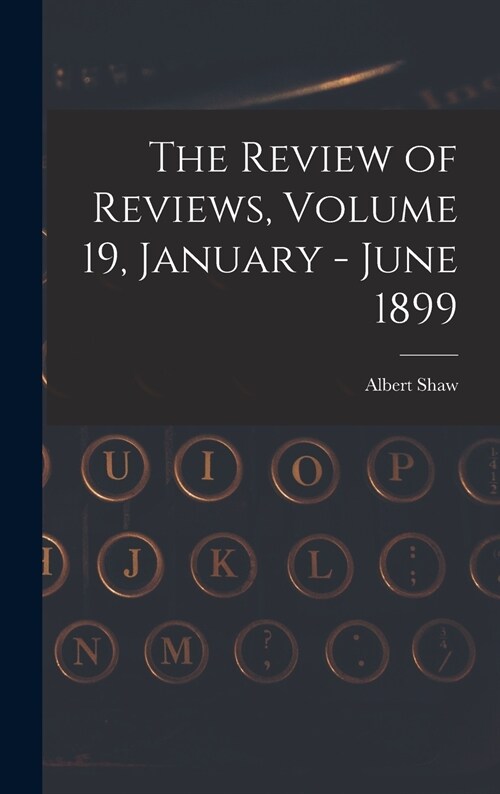The Review of Reviews, Volume 19, January - June 1899 (Hardcover)