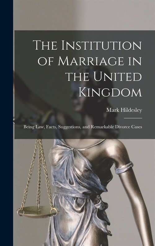 The Institution of Marriage in the United Kingdom: Being Law, Facts, Suggestions, and Remarkable Divorce Cases (Hardcover)