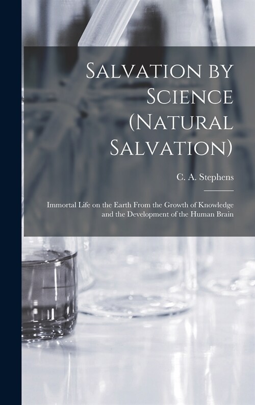 Salvation by Science (Natural Salvation): Immortal Life on the Earth From the Growth of Knowledge and the Development of the Human Brain (Hardcover)