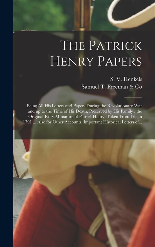 The Patrick Henry Papers: Being All His Letters and Papers During the Revolutionary War and up to the Time of His Death, Preserved by His Family (Hardcover)